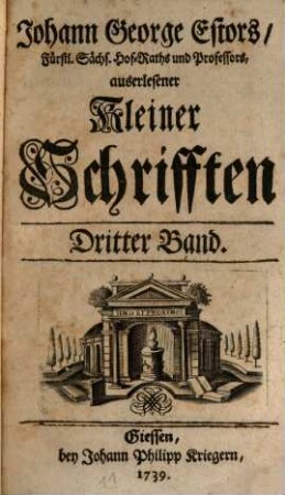 D. Johann Georg Estor, Hoch-Fürstl. Hessischen Raths und Profess. Jur. Ordin. auf der Universität Giessen. Auserlesene kleine Schrifften, Dritter Band