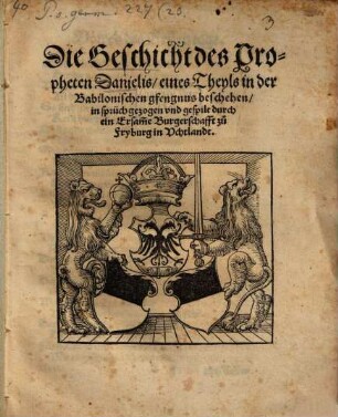 Die Geschicht des Propheten Danielis : eines Theyls in der Babilonischen gfangnus beschehen ; in sprüch gezogen und gespilt durch ein Ersamme Burgerschafft zu Fryburg im Uchtlandt