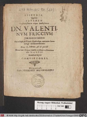 Epicedia Quibus Iuvenem Praestantißimum atque Doctißimum Dn. Valentinum Friccium Ierxheimensem Philosoph. & Theol. Studiosum ... Die 17. Februar. pie & placide Denatum, ibique mensis eiusdem 23 die, anno MDCLVII. humatum lugent Convictores