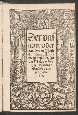 Der pas-||sion, oder || das leyden Jhesu || Christi, in gesangs||weyß gestellet, Jn || der Melodey des || cxix.Psalms,|| Es sind doch || selig alle || die.||