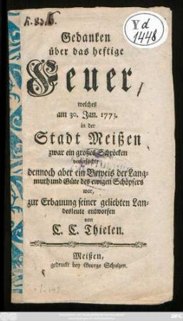 Gedanken über das heftige Feuer, welches am 30. Jan. 1773. in der Stadt Meißen zwar ein großes Schröcken verursachte; dennoch aber ein Beweis der Langmuth und Güte des ewigen Schöpfers war