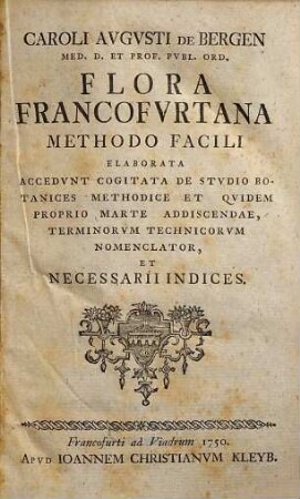 Caroli Avgvsti de Bergen ... Flora Francofvrtana : Methodo Facili Elaborata ; Accedvnt Cogitata De Stvdio Botanices Methodice Et Qvidem Propris Marte Addiscendae, Terminorvm Techniscorvm Nomenclator, Et Necessarii Indices