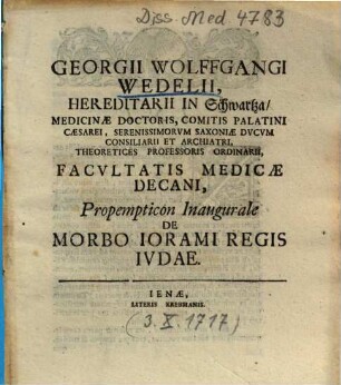 Georgii Wolffgangi Wedelii, Hereditarii in Schwartza, Medicinae Doctoris ... Propempticon Inaugurale De Morbo Iorami Regis Ivdae, [I.]