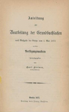 Anleitung zur Bearbeitung der Grundbuchsachen nach Maßgabe der Gesetze vom 5. Mai 1872 nebst Verfügungsmustern