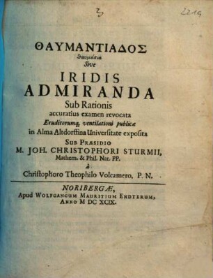 Thaumantiados thaumásia Sive Iridis Admiranda Sub Rationis accuratius examen revocata Eruditorumq[ue] ventilationi publicae in Alma Altdorffina Universitate exposita