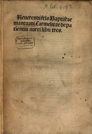 Reuerendi fr[atr]is Baptistae mantuani Carmelitae de patientia aurei libri tres