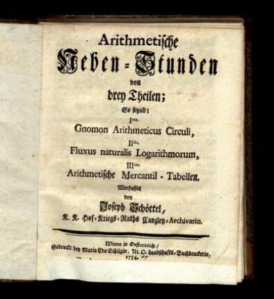 Arithmetische Neben-Stunden von drey Theilen : So seynd: Imo. Gnomon Arithmeticus Circuli, IIdo. Fluxus naturalis Logarithmorum, IIItio. Arithmetische Mercantil-Tabellen