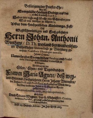 Bestätigung der Priester-Ehe, Das ist: Evangelische Hochzeit-Predigt, auß der 1. an die Corinth. c. 9. v. 5. ... Uber dem Hochzeitlichen Einleitungs-Fest, Deß ... Herrn Johan. Anthonii Winthers ... Als selbiger mit der ... Frawen Maria Agnete, deß ... Herrn Johann Wurmsers ... nachgelaßner Wittib, den 3. Tag May, lauffenden Jahrs, in H. Stand der Ehe eingelaitet worden : Cum annotationibus variis, imprimis polemicis