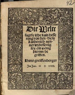 Die Weltt sagt, sy sehe kain Besserung von den, die sy Lutherisch nennet : wz besseru[n]g sey, ein wenig hierinn begriffen