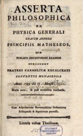 Asserta philosophica ex physica generali : unacum adnexis principiis matheseos, quae publico eruditorum examini subjiciunt fratres Carmelitae Excalceati conventus monacensis anno 1789