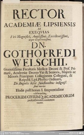 Rector Academiae Lipsiensis Ad Exequias Viri Magnifici, Amplissimi, Excellentissimi, atque Experientissimi, Dn. Gothofredi Welschii, ...