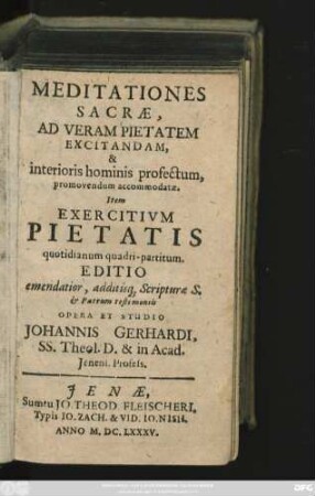 Meditationes Sacrae : Ad Veram Pietatem Excitandam & interioris hominis profectum, promovendum accommodatae : Item Exercitium Pietatis quotidianum quadri-partitum. Editio emendatior, additisque Scripturae S. & Patrum testimoniis