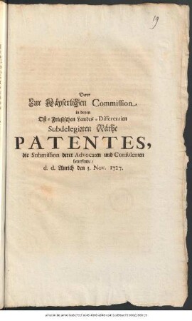 Derer Zur Käyserlichen Commission in denen Ost-Friesischen Landes-Differentien Subdelegirten Räthe Patentes, die Submission derer Advocaten und Consulenten betreffende : d. d. Aurich den 3. Nov. 1727
