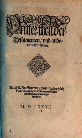 Liberey Keyserlicher, Auch Teutscher Nation Landt vnd Statt Recht, Das ist: Ordentliche vnd gantz nützliche Beschreibung, Erstlichen der gemeinen Keyserlichen Recht, Zum andern, Wie an dem Hochlöblichen Keyserlichen Cammergericht gemeinlichen gevrtheilt, vnd ... obseruiert worden : Nicht allein allen vnd jeden Ständen ... Sondern auch allen Richtern, ... nützlich, 3. Der Testamenten, und anderen letzten Willen