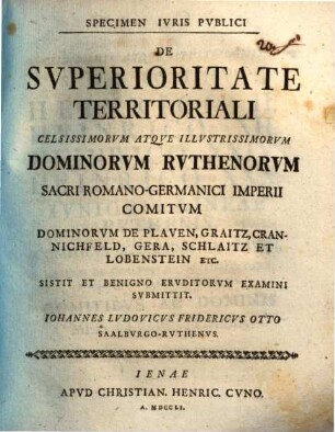 Specimen iuris publici de superioritate territoriali celsissimorum atque illustrissimorum Dominorum Ruthenorum, Sacri Romano-Germanici Imperii comitum, Dominorum de Plauen ...