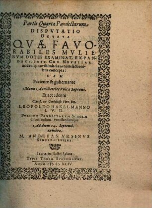 Partis Quartae Pandectarum Disputatio Octava Quae Favorabiles Mulierum Dotes Examinat : Ex Pandect. Inst. Cod. Novellar. ac deniq[ue] novissimis Saxonum factionibus concepta