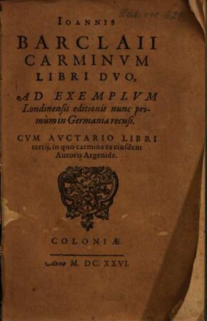 Ioannis Barclaii Carminvm Libri Dvo : Ad Exemplvm Londiniensis editionis nunc primùm in Germania recusi ; Cvm Avctario Libri tertij, in quo carmina ex eiusdem Autoris Argenide