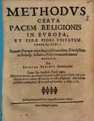 Methodvs Certa Pacem Religionis In Evropa, Et Verae Fidei Vnitatem Conseqvendi : Summis Europae atque Imperij Proceribus, Principibus, ac Rebusp. Salutis ac Pacis communis amore Oblata