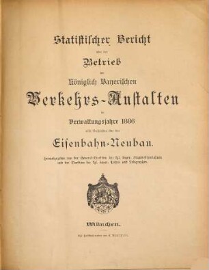 Statistischer Bericht über den Betrieb der Königlich-Bayerischen Verkehrs-Anstalten : im Verwaltungsjahre ... ; nebst Nachrichten über den Eisenbahn-Neubau. 1886
