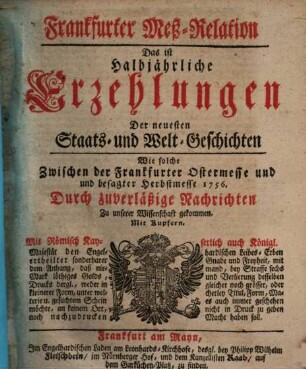 Frankfurter Meß-Relation, das ist: halbjährliche Erzehlungen der neuesten Staats - und Welt-Geschichten. 1756