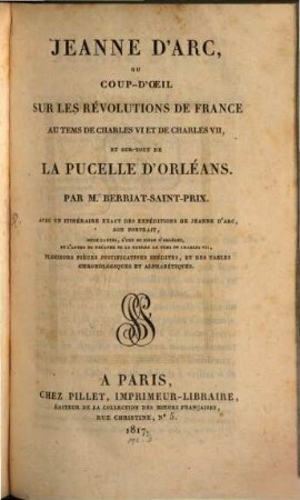 Jeanne d'Arc : ou coup d'oeil sur les révolutions de France au tems de Charles VI et de Charles VII, et sur-tout de la Pucelle d'Orléans , avec un itinéraire exact des expéditions de Jeanne d'Arc, son portr., ... plusierus pièces justificatives inédits, et des tables chronologiques et alphabétiques