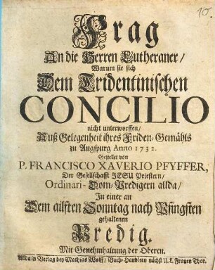 Frag An die Herren Lutheraner, Warum sie sich Dem Tridentinischen Concilio nicht unterworffen : Auß Gelegenheit ihres Friden-Gemähls zu Augspurg Anno 1732. Gestellet