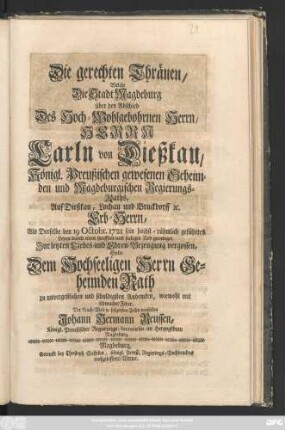 Die gerechten Thränen, Welche Die Stadt Magdeburg über den Abschied Des Hoch-Wolgebohrnen Herrn, Herrn Carln von Dießkau, Königl. Preußischen gewesenen Geheimden und Magdeburgischen Regierungs-Raths, Auf Dießkau, Lochau und Bruckdorff [et]c. Erb-Herrn, Als Derselbe den 19. Octobr. 1721 sein höchst-rühmlich geführtes Leben ... geendiget, Zur letzten Liebes- und Ehren-Bezeugung vergossen, Solte ... Der Nach-Welt in folgenden Zeilen vorstellen