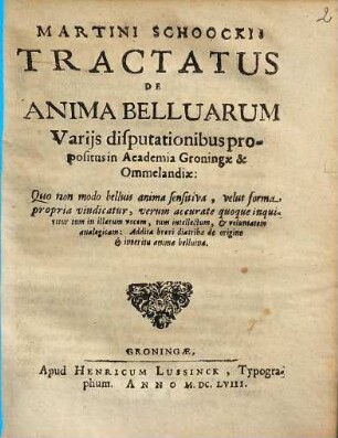 Martini Schoockii Tractatus De Anima Belluarum : Varijs disputationibus propositus in Academia Groningae & Ommelandiae ...