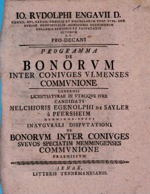 Io. Rvdolphi Engavii D. Consil. Avl. Saxon. ... Programma De Bonorvm Inter Conivges Vlmenses Commvnione : generosi licentiaturae in utroque iure candidati Melchioris Egenolphi de Sayler a Pfersheim ... inaugurali disputationi de bonorum inter coniuges Suevos, speciatim Memmingenses, communione praemissum