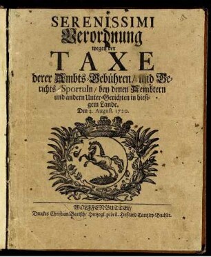 Serenissimi Verordnung wegen der Taxe derer Ambts-Gebühren, und Gerichts-Sportuln, bey denen Aembtern und andern Unter-Gerichten in hiesigem Lande : Den 2. August 1720