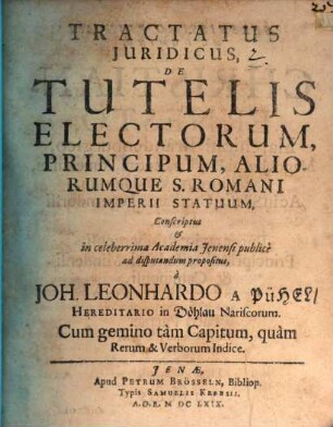 Tractatus Iuridicus De Tutelis Electorum, Principum, Aliorumque S. Romani Imperii Statuum