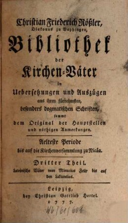 Christian Friederich Rößler ... Bibliothek der Kirchen-Väter : in Uebersezungen und Auszügen, aus ihren fürnehmsten, besonders dogmatischen Schriften, sammt dem Original der Hauptstellen und nöthigen Anmerkungen, 3. Lateinische Väter vom Minucius Felix bis auf den Laktantius ; älteste Periode bis auf die Kirchenversammlung zu Nicäa
