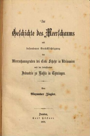 Zur Geschichte des Meerschaums : mit besonderer Berücksichtigung der Meerschaumgruben bei Eski Schehr in Kleinasien und der betreffenden Industrie zu Ruhla in Thüringen