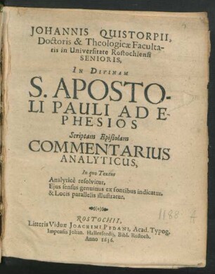 Johannis Quistorpii, Doctoris & Theologicae Facultatis in Universitate Rostochiensi Senioris, In Divinam S. Apostoli Pauli Ad Ephesios Scriptam Epistolam Commentarius Analyticus : In quo Textus Analytice resolvitur, Eius sensus genuinus ex fontibus indicatur, & Locis parallelis illustratur