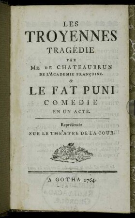 Les Troyennes : Tragédie Par Mr. De Chateaubrun De L'Academie Françoise. & Le Fat Puni Comédie En Un Acte : Représentée Sur Le Theàtre De La Cour