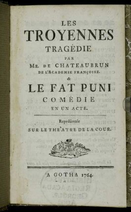 Les Troyennes : Tragédie Par Mr. De Chateaubrun De L'Academie Françoise. & Le Fat Puni Comédie En Un Acte : Représentée Sur Le Theàtre De La Cour
