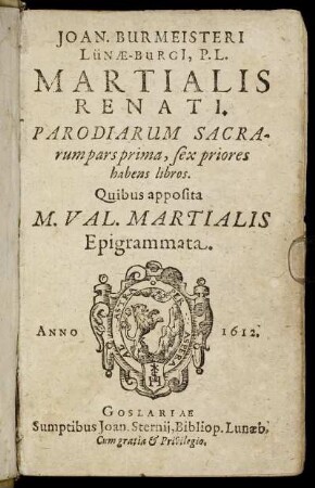 1: Joan. Burmeisteri Lünae-Burgi[i], P.L. Martialis Renati. Parodiarum Sacrarum pars ... Quibus apposita M. Val. Martialis Epigrammata. 1