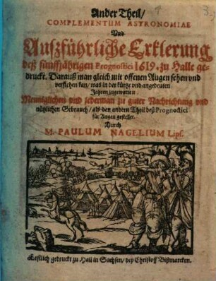 Complementum Astronomiae Vnd Auszführliche Erklerun[n]g des fünffjährigen Prognostici 1619. zu Hall gedruckt : Darauß man gleich mit offenen Augen sehen und verstehen kan/ was in der kürtze und angedeuten Jahren zugewarten