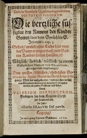 Deliciae Nominis Quasimodogenitorum Dei Patris Filiorum : aus dem Sprüchlin S. Johannis 1. cap. 3. Sehet/ welch eine Liebe hat uns der Vater erzeiget/ daß wir Gottes Kinder sollen heisen/ [et]c. ; Nützlich/ lieblich/ tröstlich/ zu einem Oesterlichen Kleinod und EhrenPacem, gezeiget und angehenget ...