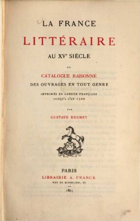 La France littéraire au XVe siècle ou Catalogue raisonné des ouvrages en tout genre imprimés en langue française jusqu'à l'an 1500