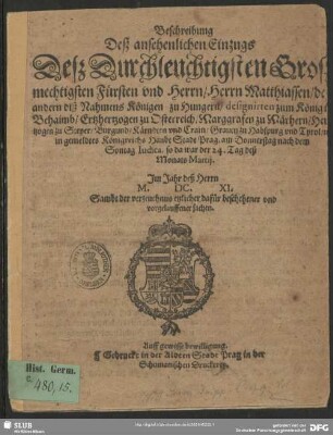 Beschreibung deß ansehenlichen Einzugs deß ... Fürsten und Herrn, Herrn Matthiassen, des andern diß Nahmens Königen zu Hungern ... in gemeldtes Königreichs HauptStadt Prag ... 24. Tag deß Monats Martij. Im Jahr deß Herrn M. DC. XI