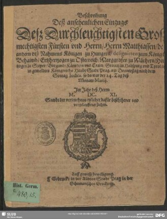 Beschreibung deß ansehenlichen Einzugs deß ... Fürsten und Herrn, Herrn Matthiassen, des andern diß Nahmens Königen zu Hungern ... in gemeldtes Königreichs HauptStadt Prag ... 24. Tag deß Monats Martij. Im Jahr deß Herrn M. DC. XI