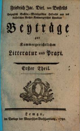 Friedrich Jac. Diet. von Bostells Herzoglich Sachsen-Meiningischen Hofraths ... Beyträge zur Kammergerichtlichen Litteratur und Praxi, 1