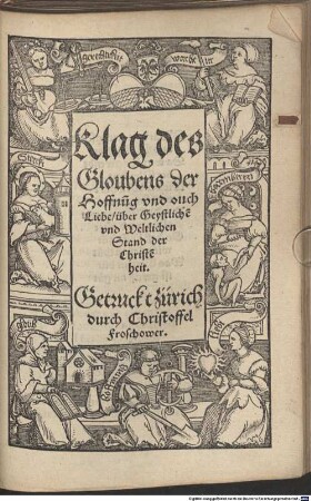 Klag des Gloubens der Hoffnung vnd ouch Liebe, über Geystliche[n] vnd Weltlichen Stand der Christe[n]heit