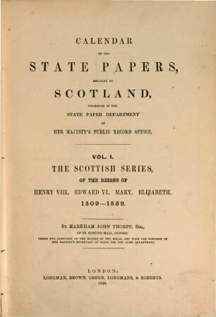 Calendar of the state papers, relating to Scotland : preserved in the State Paper Department of Her Majesty's Public Record Office. 1, The Scottish series of the reigns of Henry VIII, Edward VI, Mary, Elizabeth : 1509 - 1589