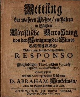 Rettung der wahren Lehre, enthalten in Büchlein Christliche Betrachtung von der Reinigung des Blutes Christi : Nebst einem hierüber eingeholtem Responso der Hochlöblichen Theologischen Facultät auff der Universität Rostock