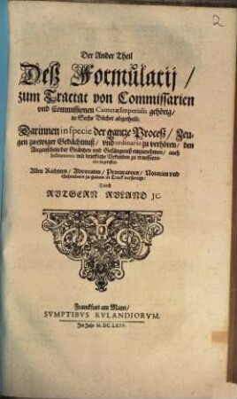 Formularium ad tractatum de commissariis et commissionibus camerae imperialis pertinens : Das ist: Ein Außführlich Formular-Buch .... 2. (1664). - 152 S.