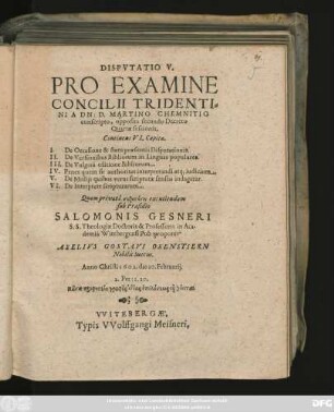 Disputatio V. Pro Examine Concilii Tridentini A Dn: D. Martino Chemnitio conscripto, opposita secundo Decreto Quartae sessionis : Continens VI. Capita. I. De Occasione & statu praesentis Disputationis. II. De Versionibus Bibliorum ... III. De Vulgata ...