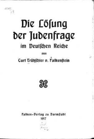Die Lösung der Judenfrage im Deutschen Reiche / von Curt Trützschler v. Falkenstein.