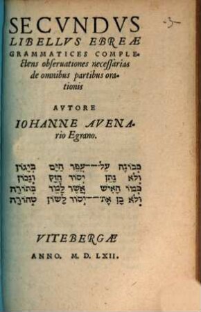 ... Ebraeae Grammatices Dvo Libelli : Avtore Iohanne Avenario Egrano. His Additae Svnt Ad Calcem obseruationes de irregularibus itemq[ue] de dictionibus quae in Biblijs aliter leguntur & aliter schribuntur. 2